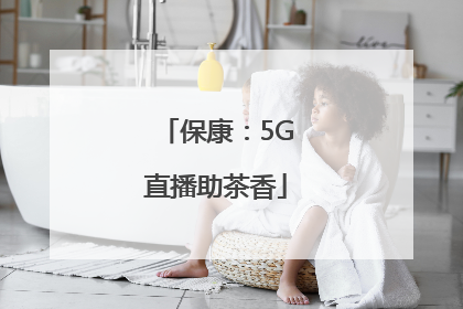 保康：5G直播助茶香
