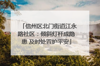 信州区北门街道江永路社区：倾斜灯杆成隐患 及时处置护平安