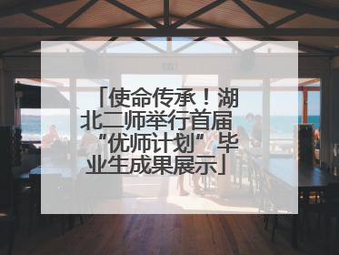 使命传承！湖北二师举行首届“优师计划”毕业生成果展示
