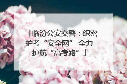 临汾公安交警：织密护考“安全网” 全力护航“高考路”