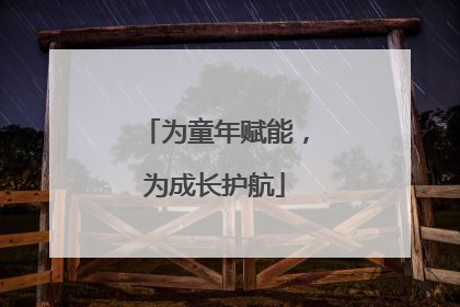 为童年赋能，为成长护航