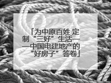 为中原百姓 定制“三好”生活——中国电建地产的“好房子”答卷