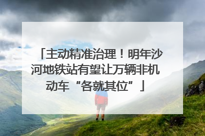 主动精准治理！明年沙河地铁站有望让万辆非机动车“各就其位”
