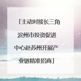 主动对接长三角 滨州市投资促进中心赴苏州开展产业链精准招商