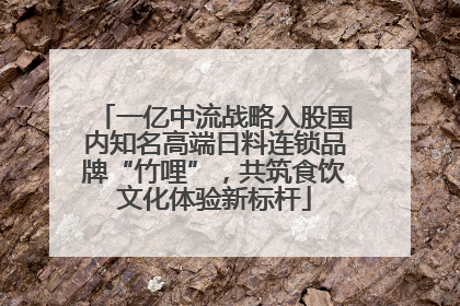 一亿中流战略入股国内知名高端日料连锁品牌“竹哩”，共筑食饮文化体验新标杆