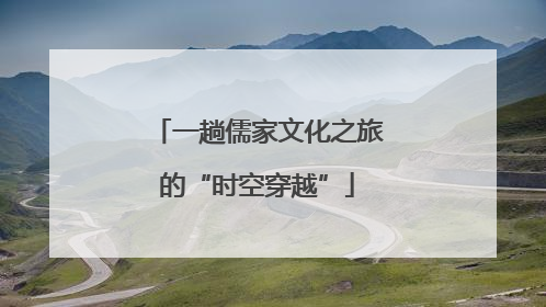 一趟儒家文化之旅的“时空穿越”