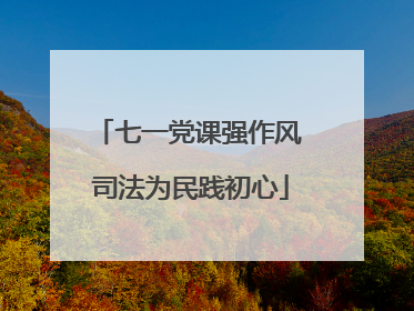 七一党课强作风 司法为民践初心