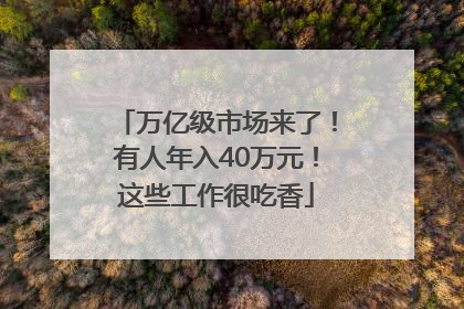 万亿级市场来了！有人年入40万元！这些工作很吃香