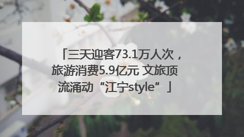 三天迎客73.1万人次，旅游消费5.9亿元 文旅顶流涌动“江宁style”