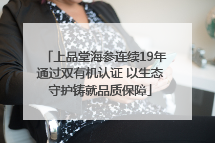 上品堂海参连续19年通过双有机认证 以生态守护铸就品质保障