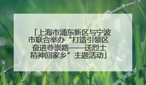 上海市浦东新区与宁波市联合举办“打造引领区 奋进尊崇路——送烈士精神回家乡”主题活动