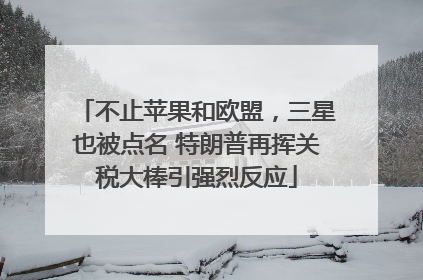 不止苹果和欧盟，三星也被点名 特朗普再挥关税大棒引强烈反应