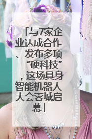 与7家企业达成合作、发布多项“硬科技”，这场具身智能机器人大会蓉城启幕
