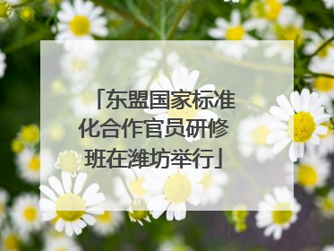 东盟国家标准化合作官员研修班在潍坊举行