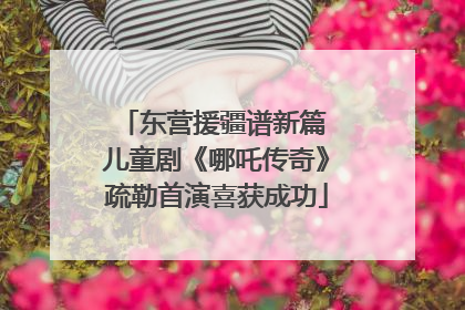 东营援疆谱新篇 儿童剧《哪吒传奇》疏勒首演喜获成功
