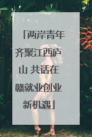 两岸青年齐聚江西庐山 共话在赣就业创业新机遇
