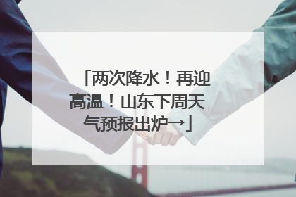 两次降水！再迎高温！山东下周天气预报出炉→
