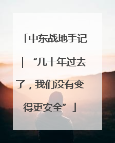 中东战地手记｜“几十年过去了，我们没有变得更安全”