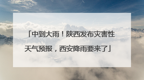 中到大雨!陕西发布灾害性天气预报,西安降雨要来了