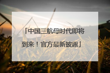 中国三航母时代即将到来！官方最新披露
