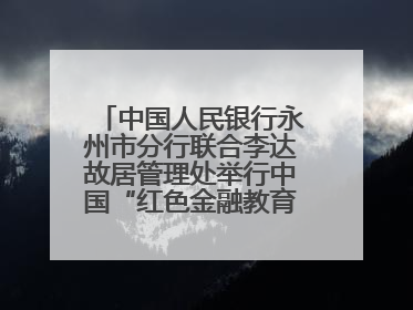 中国人民银行永州市分行联合李达故居管理处举行中国“红色金融教育基地”挂牌仪式