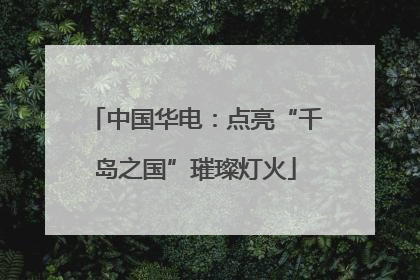 中国华电：点亮“千岛之国”璀璨灯火