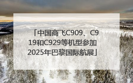 中国商飞C909、C919和C929等机型参加2025年巴黎国际航展