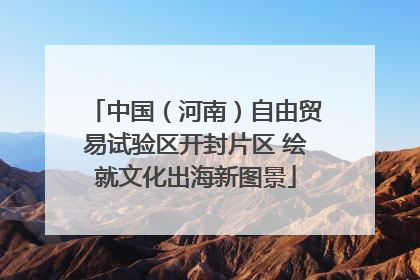中国（河南）自由贸易试验区开封片区 绘就文化出海新图景