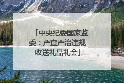 中央纪委国家监委：严查严治违规收送礼品礼金