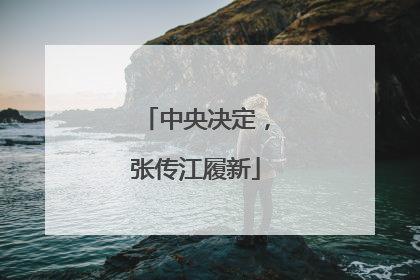中央决定，张传江履新