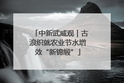 中新武威观｜古浪织就农业节水增效“新锦缎”