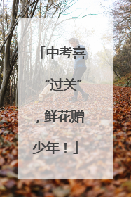 中考喜“过关”，鲜花赠少年！