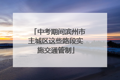 中考期间滨州市主城区这些路段实施交通管制