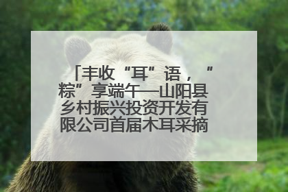 丰收“耳”语，“粽”享端午—山阳县乡村振兴投资开发有限公司首届木耳采摘活动盛大启幕