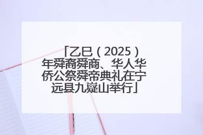 乙巳（2025）年舜裔舜商、华人华侨公祭舜帝典礼在宁远县九嶷山举行