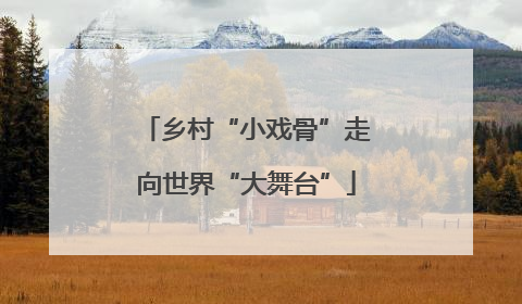 乡村“小戏骨”走向世界“大舞台”