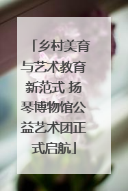 乡村美育与艺术教育新范式 扬琴博物馆公益艺术团正式启航