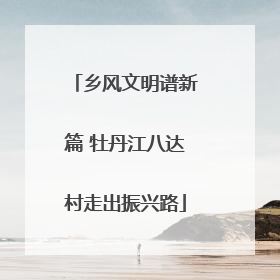乡风文明谱新篇 牡丹江八达村走出振兴路