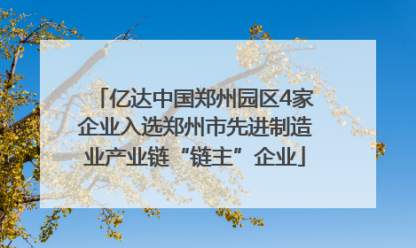 亿达中国郑州园区4家企业入选郑州市先进制造业产业链“链主”企业