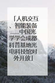 人机交互、智能装备……中国光学学会成都科普基地光电科技馆对外开放
