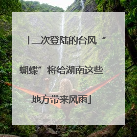 二次登陆的台风“蝴蝶”将给湖南这些地方带来风雨