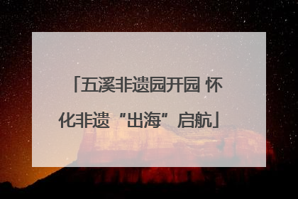五溪非遗园开园 怀化非遗“出海”启航
