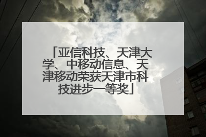 亚信科技、天津大学、中移动信息、天津移动荣获天津市科技进步一等奖