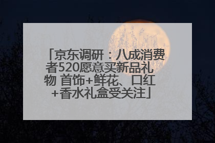 京东调研：八成消费者520愿意买新品礼物 首饰+鲜花、口红+香水礼盒受关注