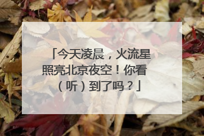 今天凌晨，火流星照亮北京夜空！你看（听）到了吗？