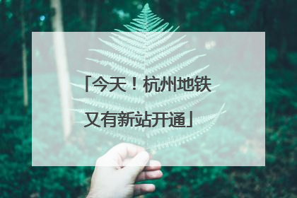 今天！杭州地铁又有新站开通