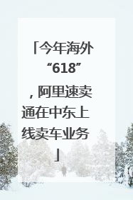 今年海外“618”，阿里速卖通在中东上线卖车业务