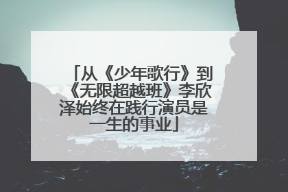 从《少年歌行》到《无限超越班》李欣泽始终在践行演员是一生的事业