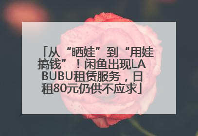 从“晒娃”到“用娃搞钱”！闲鱼出现LABUBU租赁服务，日租80元仍供不应求
