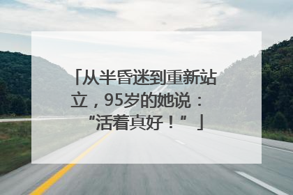 从半昏迷到重新站立，95岁的她说：“活着真好！”